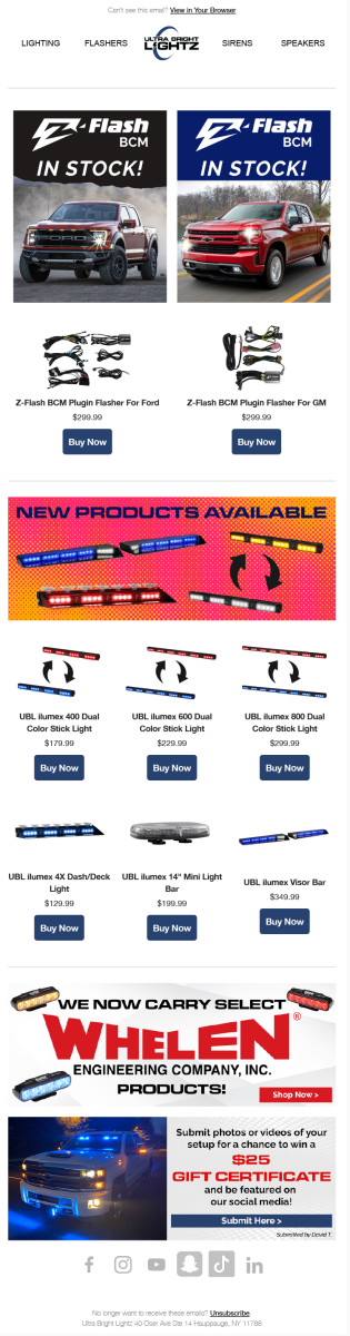 Ultra Bright Lightz email promoting new products.Ultra Bright Lightz email sample promoting Z-Flash BCM Modules for Ford and GM is back in stock, New ilumex Dual Color products are now available, and Whelen Engineering Emergency Vehicle LED Lights are now available. 